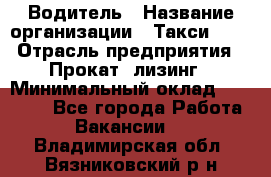 Водитель › Название организации ­ Такси-068 › Отрасль предприятия ­ Прокат, лизинг › Минимальный оклад ­ 60 000 - Все города Работа » Вакансии   . Владимирская обл.,Вязниковский р-н